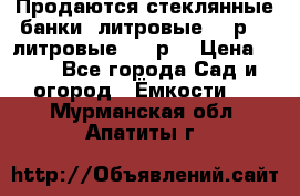 Продаются стеклянные банки 5литровые -40р, 3 литровые - 25р. › Цена ­ 25 - Все города Сад и огород » Ёмкости   . Мурманская обл.,Апатиты г.